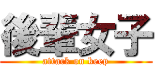 後輩女子 (attack on keep)