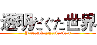 透明だぐた世界 (Preventing world clear)