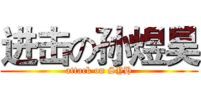 进击の孙煜昊 (attack on SYH)