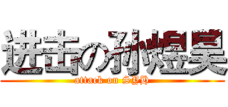 进击の孙煜昊 (attack on SYH)
