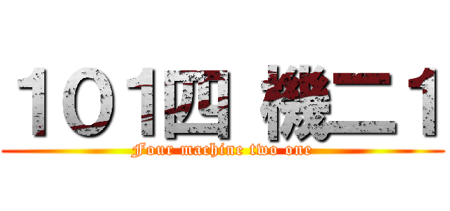 １０１四 機二１ (Four machine two one)