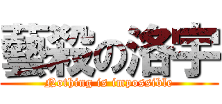 藝殺の洛宇 (Nothing is impossible)