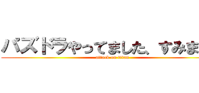 パズドラやってました、すみません (attack on titan)