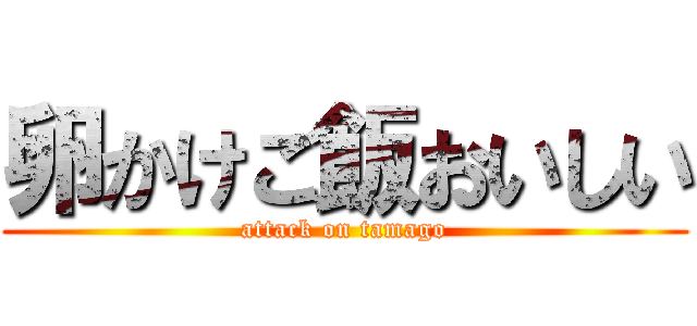 卵かけご飯おいしい (attack on tamago)