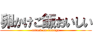 卵かけご飯おいしい (attack on tamago)