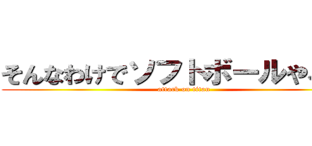 そんなわけでソフトボールやろうぜ (attack on titan)