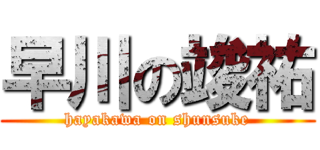 早川の竣祐 (hayakawa on shunsuke)