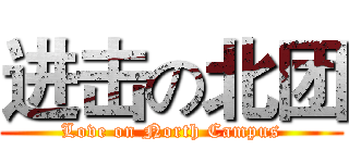 进击の北团 (Love on North Campus)