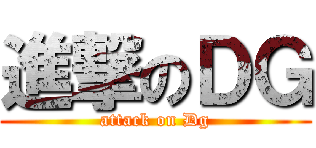 進撃のＤＧ (attack on Dg)