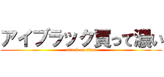 アイブラック買って濃い (attack on titan)