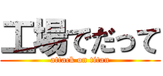 工場でだって (attack on titan)