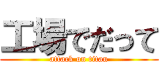 工場でだって (attack on titan)