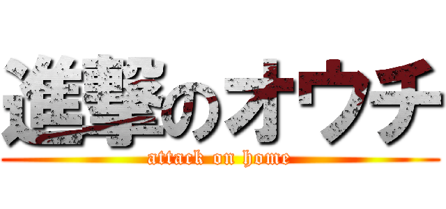 進撃のオウチ (attack on home)