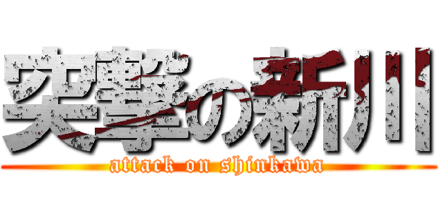 突撃の新川 (attack on shinkawa)