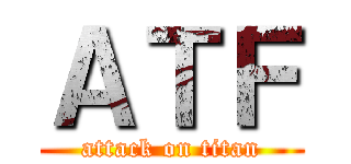 ＡＴＦ (attack on titan)