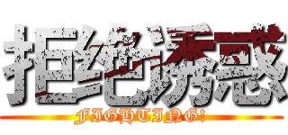 拒绝诱惑 (FIGHTING!)