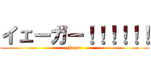 イェーガー！！！！！！ (Jager)