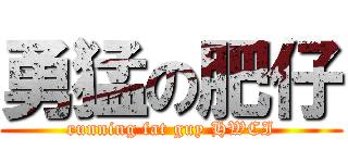 勇猛の肥仔 (running fat guy HWCI)