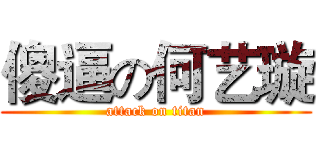 傻逼の何艺璇 (attack on titan)