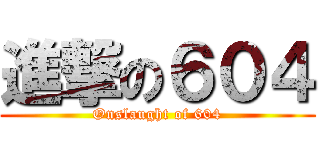 進撃の６０４ (Onslaught of 604)