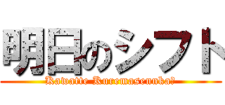 明日のシフト (Kawatte Kuremasennka?)