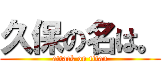 久保の名は。 (attack on titan)