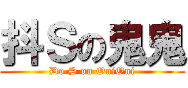 抖Ｓの鬼鬼 (Do S on OniOni)