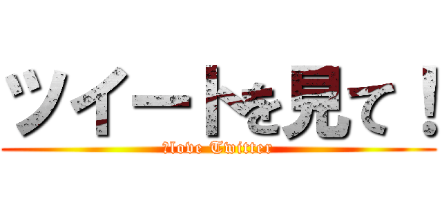 ツイートを見て！ (Ｉlove Twitter)