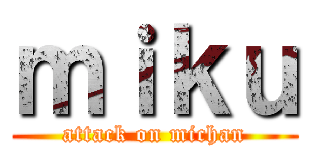 ｍｉｋｕ (attack on michan)