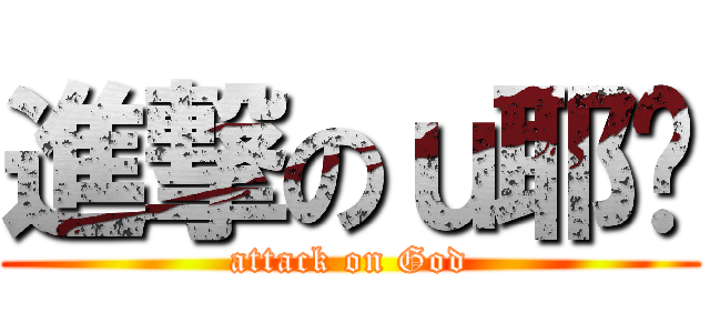 進撃のｕ耶稣 (attack on God)