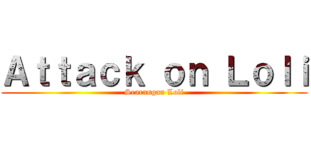 Ａｔｔａｃｋ ｏｎ Ｌｏｌｉ (Searangan Loli)