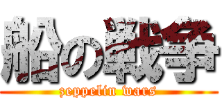 船の戦争 (zeppelin wars)