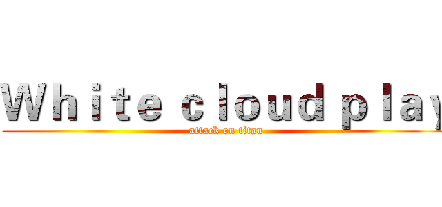 Ｗｈｉｔｅ ｃｌｏｕｄ ｐｌａｙ (attack on titan)