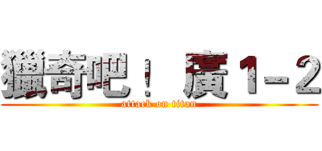 獵奇吧 ！ 廣１－２ (attack on titan)