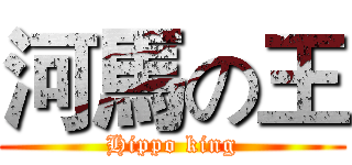河馬の王 (Hippo king)