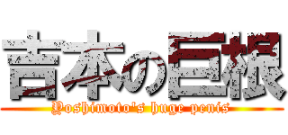吉本の巨根 (Yoshimoto's huge penis)