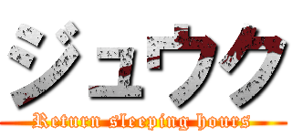 ジュウク (Return sleeping hours)