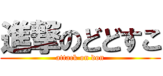 進撃のどどすこ (attack on don)