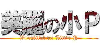 美麗の小Ｐ (Beautiful on Little P)
