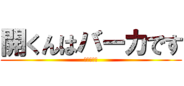 開くんはバーカです (アホデース)