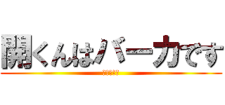 開くんはバーカです (アホデース)