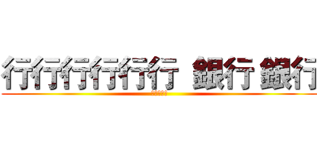 行行行行行行  銀行 銀行 (紅蓮の弓矢)