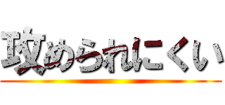 攻められにくい ()