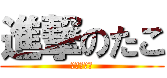 進撃のたこ (たこぷっち)
