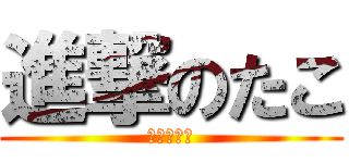 進撃のたこ (たこぷっち)