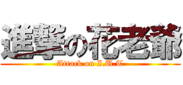 進撃の花老爺 (Attack on I.U.T)