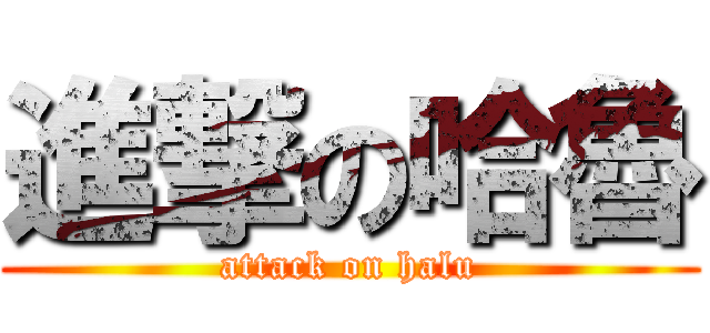 進撃の哈魯 (attack on halu)