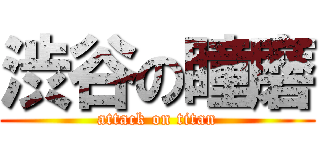 渋谷の瞳磨 (attack on titan)