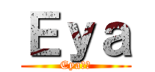 Ｅｙａ (Eya☯︎)