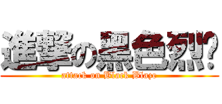 進撃の黑色烈焰 (attack on Black Blaze)